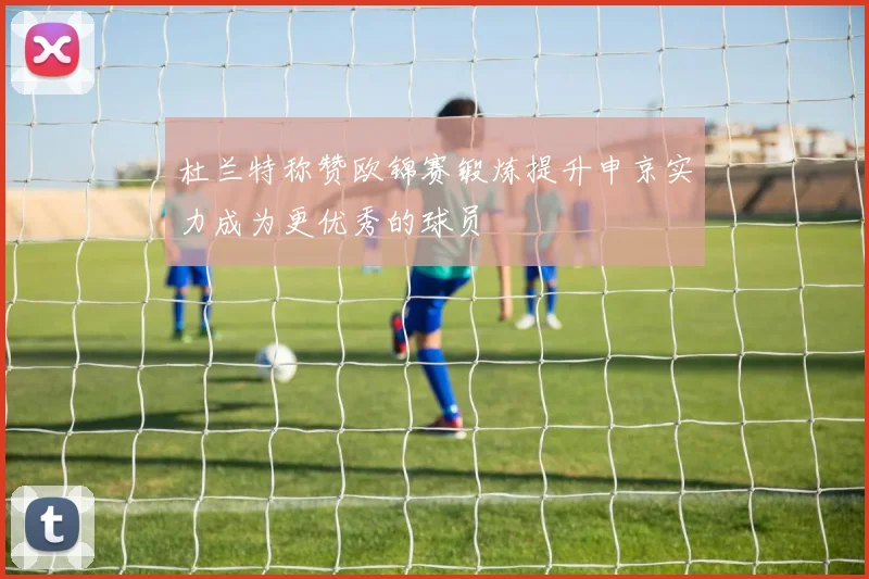 杜兰特称赞欧锦赛锻炼提升申京实力成为更优秀的球员