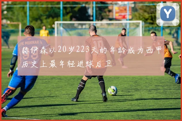 赫伊森以20岁223天的年龄成为西甲历史上最年轻进球后卫