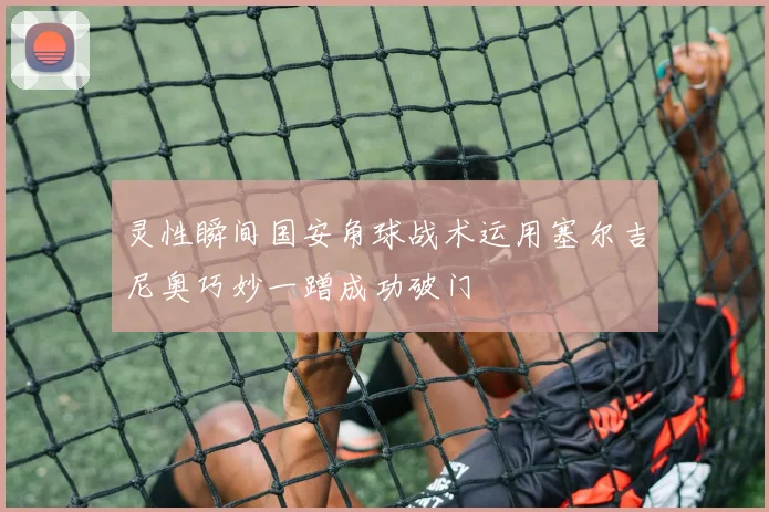 灵性瞬间国安角球战术运用塞尔吉尼奥巧妙一蹭成功破门