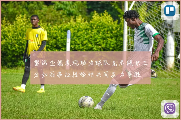 雷诺全能表现助力球队克尼佩尔三分如雨弗拉格哈珀共同发力争胜