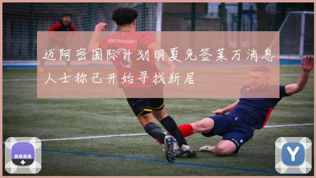 迈阿密国际计划明夏免签莱万消息人士称已开始寻找新居