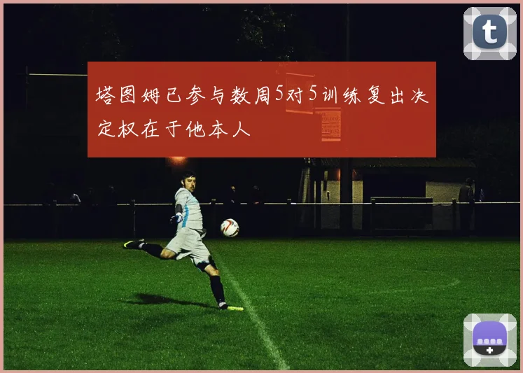 塔图姆已参与数周5对5训练复出决定权在于他本人