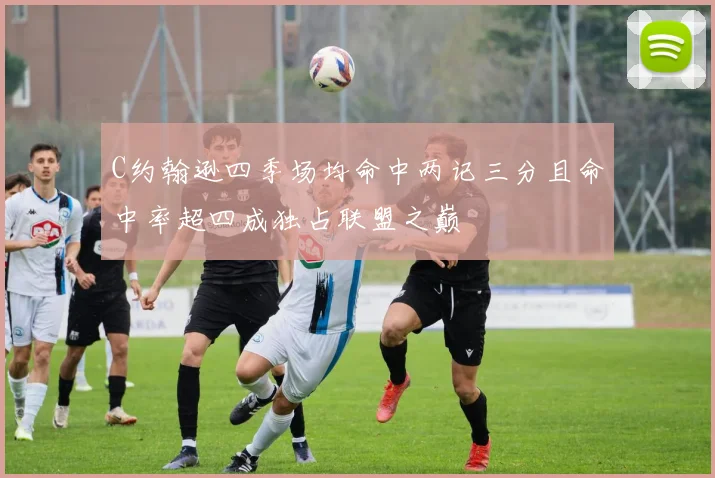 C约翰逊四季场均命中两记三分且命中率超四成独占联盟之巅