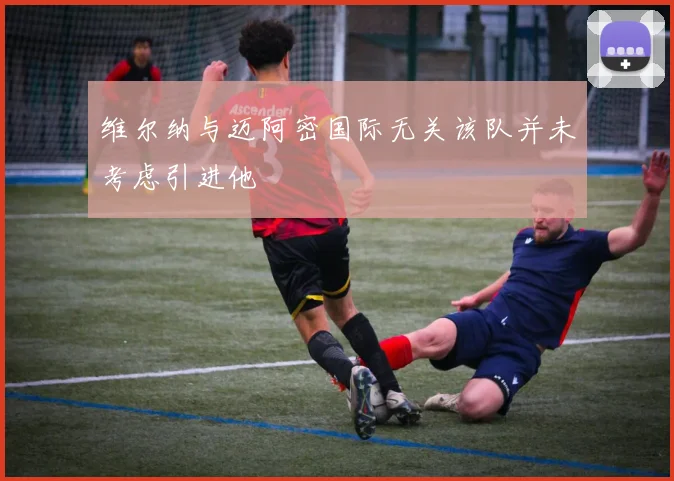 维尔纳与迈阿密国际无关该队并未考虑引进他