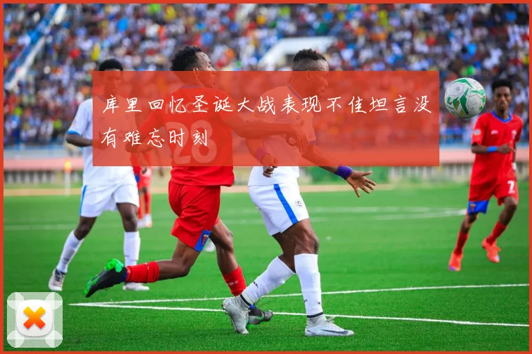 库里回忆圣诞大战表现不佳坦言没有难忘时刻