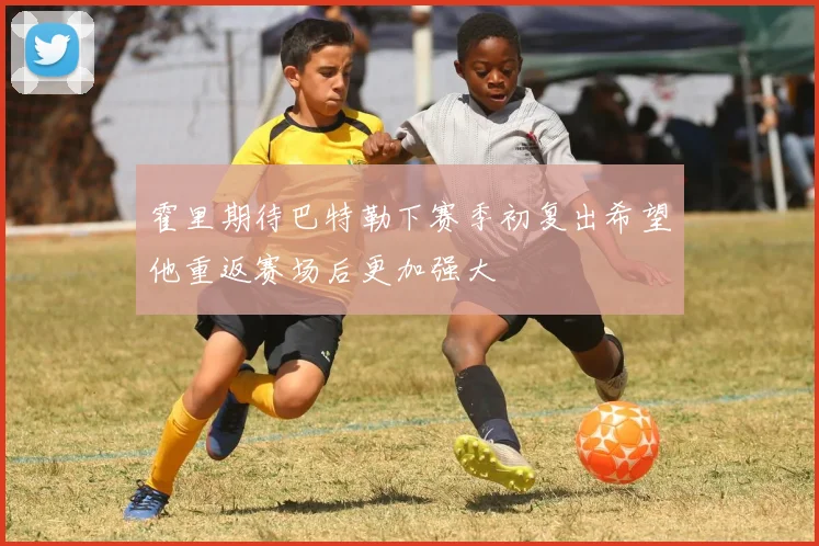 霍里期待巴特勒下赛季初复出希望他重返赛场后更加强大