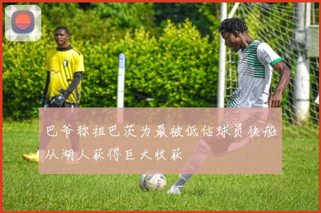 巴爷称祖巴茨为最被低估球员快船从湖人获得巨大收获