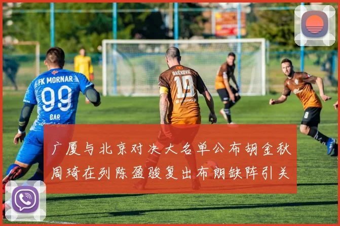 广厦与北京对决大名单公布胡金秋周琦在列陈盈骏复出布朗缺阵引关注