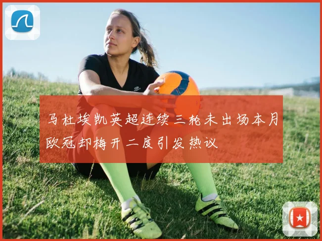 马杜埃凯英超连续三轮未出场本月欧冠却梅开二度引发热议