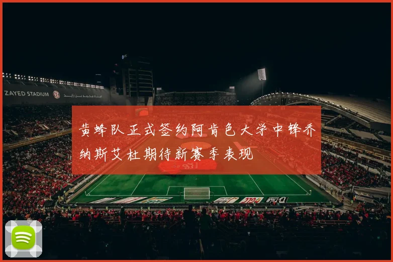 黄蜂队正式签约阿肯色大学中锋乔纳斯艾杜期待新赛季表现
