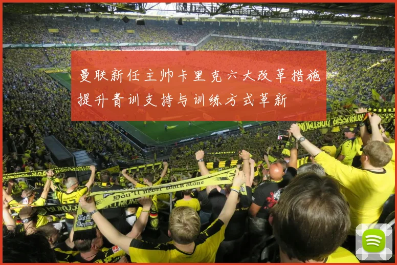 曼联新任主帅卡里克六大改革措施提升青训支持与训练方式革新