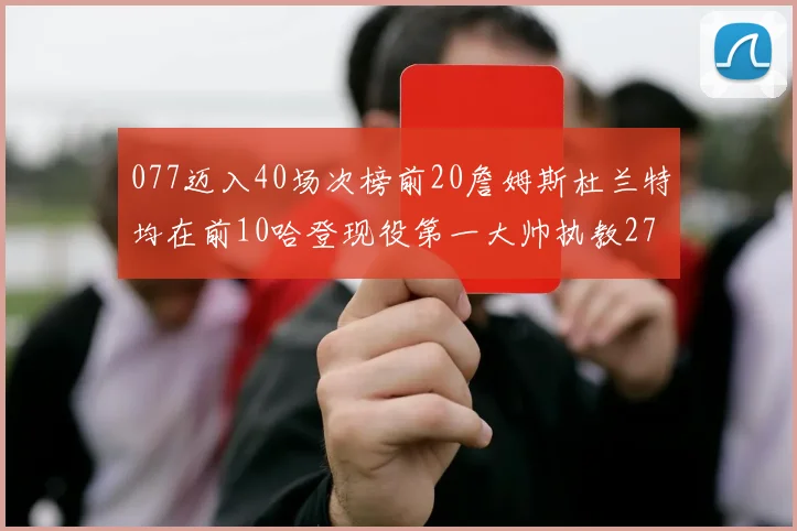 077迈入40场次榜前20詹姆斯杜兰特均在前10哈登现役第一大帅执教271场次