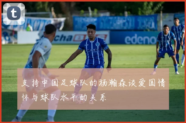 支持中国足球队的杨瀚森谈爱国情怀与球队水平的关系