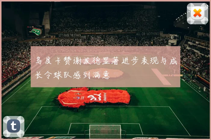乌度卡赞谢泼德显著进步表现与成长令球队感到满意