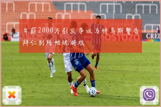 年薪2000万引发争议马特乌斯警告拜仁别陪帕玩游戏