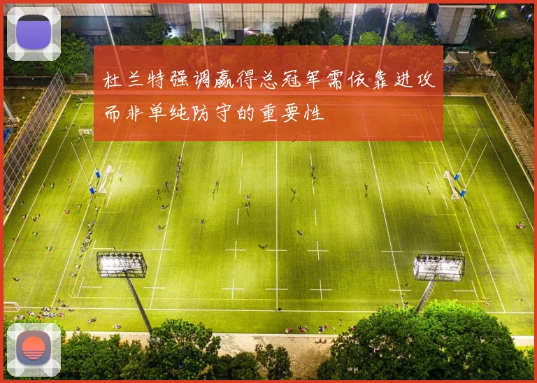 杜兰特强调赢得总冠军需依靠进攻而非单纯防守的重要性