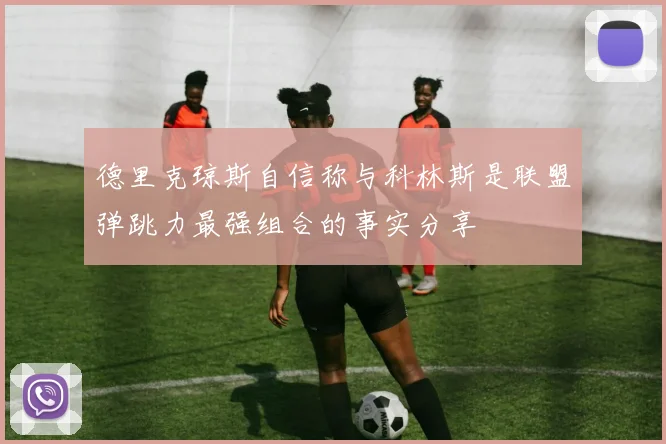 德里克琼斯自信称与科林斯是联盟弹跳力最强组合的事实分享