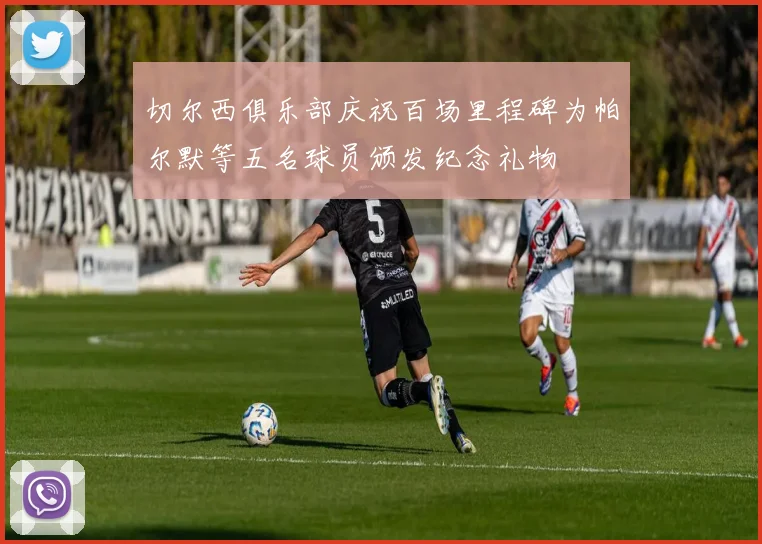 切尔西俱乐部庆祝百场里程碑为帕尔默等五名球员颁发纪念礼物