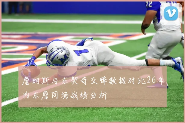 詹姆斯与东契奇交锋数据对比26年内东詹同场战绩分析