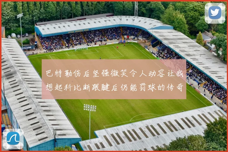 巴特勒伤后坚强微笑令人动容让我想起科比断跟腱后仍能罚球的传奇时刻