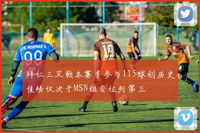 拜仁三叉戟本赛季参与115球创历史佳绩仅次于MSN组合位列第三