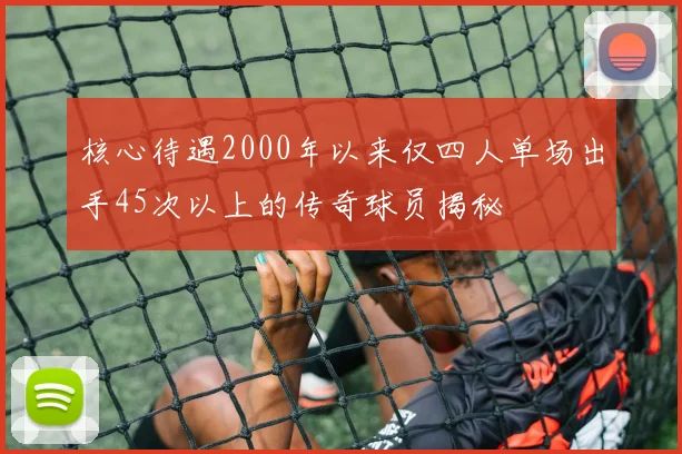 核心待遇2000年以来仅四人单场出手45次以上的传奇球员揭秘