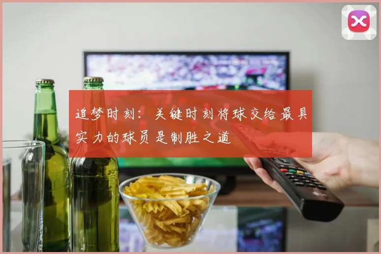 追梦时刻：关键时刻将球交给最具实力的球员是制胜之道