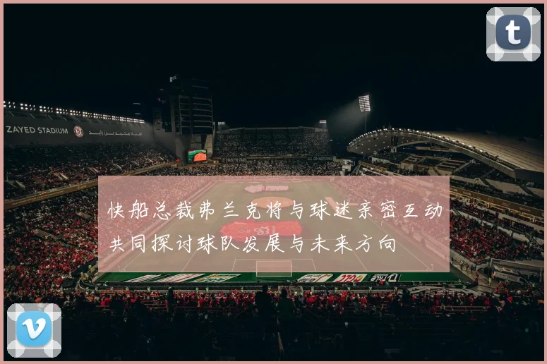 快船总裁弗兰克将与球迷亲密互动共同探讨球队发展与未来方向