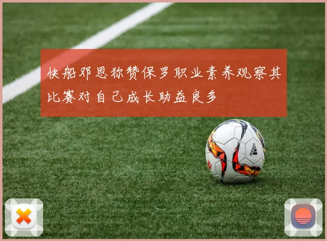 快船邓恩称赞保罗职业素养观察其比赛对自己成长助益良多