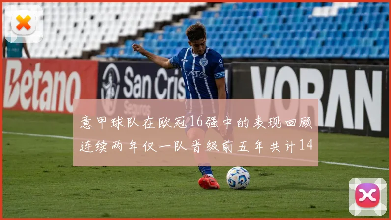 意甲球队在欧冠16强中的表现回顾连续两年仅一队晋级前五年共计14队
