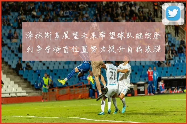 泽林斯基展望未来希望球队继续胜利争夺榜首位置努力提升自我表现