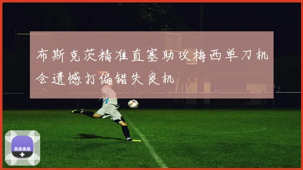 布斯克茨精准直塞助攻梅西单刀机会遗憾打偏错失良机