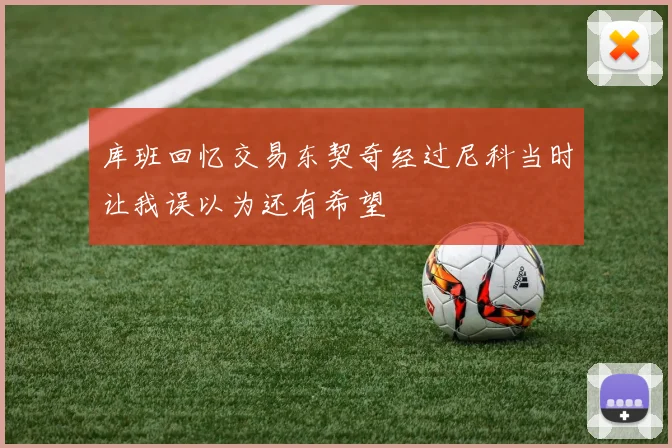 库班回忆交易东契奇经过尼科当时让我误以为还有希望