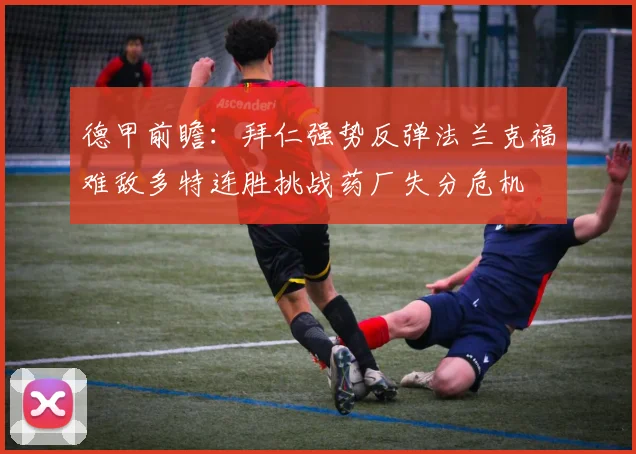 德甲前瞻：拜仁强势反弹法兰克福难敌多特连胜挑战药厂失分危机
